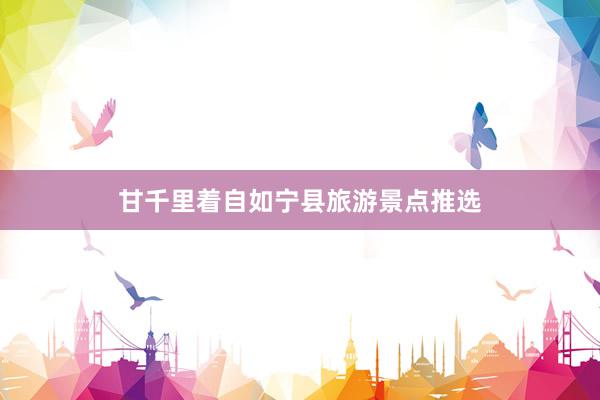 甘千里着自如宁县旅游景点推选