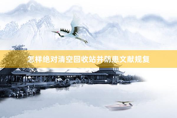 怎样绝对清空回收站并防患文献规复