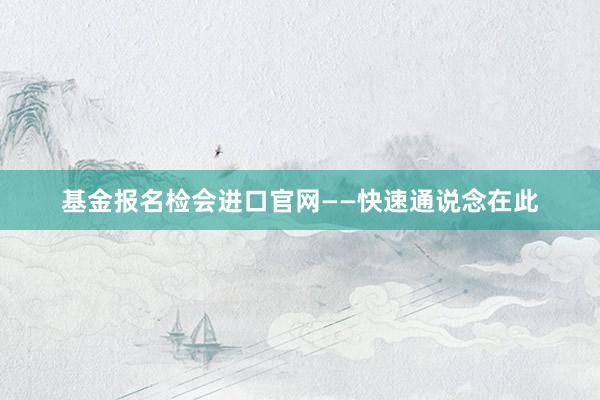 基金报名检会进口官网——快速通说念在此