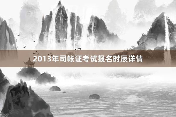 2013年司帐证考试报名时辰详情