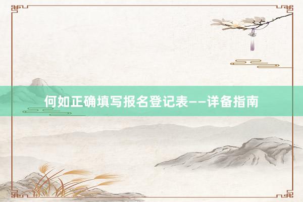 何如正确填写报名登记表——详备指南